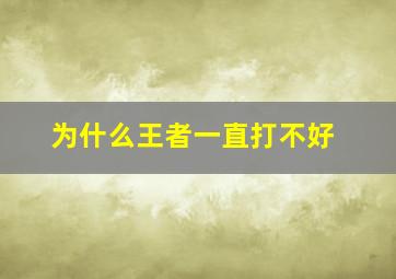 为什么王者一直打不好