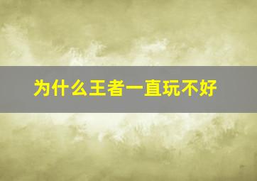 为什么王者一直玩不好