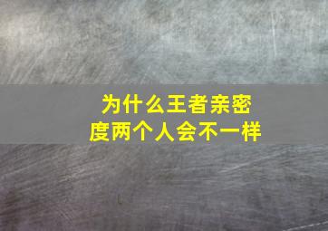 为什么王者亲密度两个人会不一样