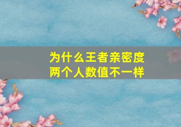 为什么王者亲密度两个人数值不一样