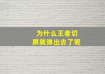 为什么王者切屏就弹出去了呢