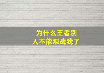 为什么王者别人不能观战我了