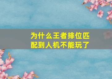 为什么王者排位匹配到人机不能玩了