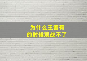 为什么王者有的时候观战不了