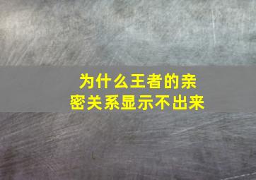 为什么王者的亲密关系显示不出来