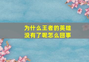 为什么王者的英雄没有了呢怎么回事