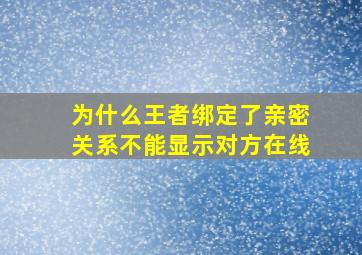 为什么王者绑定了亲密关系不能显示对方在线