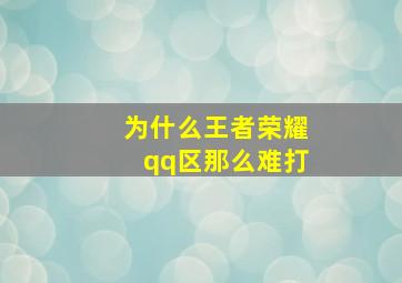 为什么王者荣耀qq区那么难打