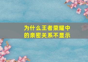 为什么王者荣耀中的亲密关系不显示