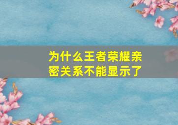 为什么王者荣耀亲密关系不能显示了