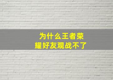 为什么王者荣耀好友观战不了