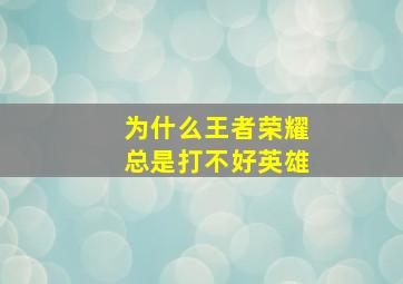 为什么王者荣耀总是打不好英雄