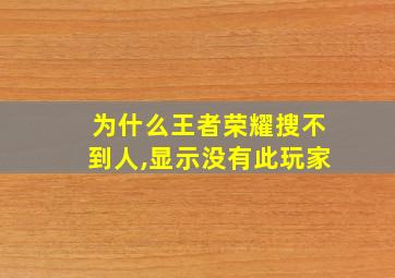 为什么王者荣耀搜不到人,显示没有此玩家