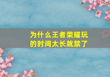 为什么王者荣耀玩的时间太长就禁了