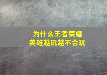 为什么王者荣耀英雄越玩越不会玩