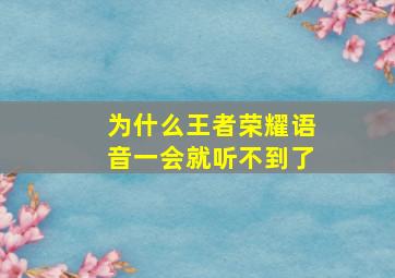 为什么王者荣耀语音一会就听不到了