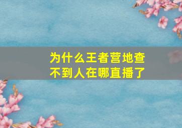 为什么王者营地查不到人在哪直播了