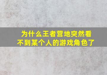 为什么王者营地突然看不到某个人的游戏角色了