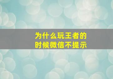 为什么玩王者的时候微信不提示