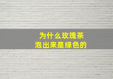 为什么玫瑰茶泡出来是绿色的