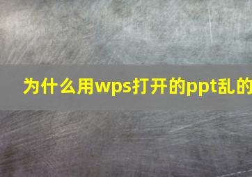 为什么用wps打开的ppt乱的