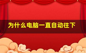 为什么电脑一直自动往下