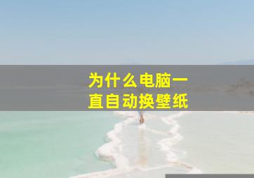 为什么电脑一直自动换壁纸