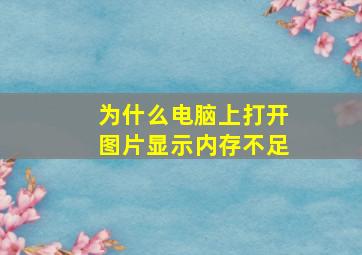 为什么电脑上打开图片显示内存不足