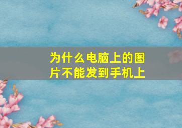 为什么电脑上的图片不能发到手机上