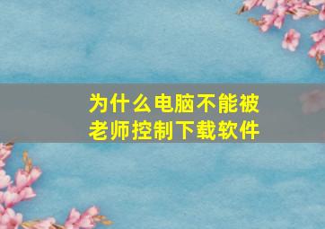 为什么电脑不能被老师控制下载软件