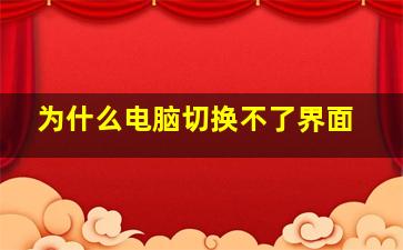 为什么电脑切换不了界面