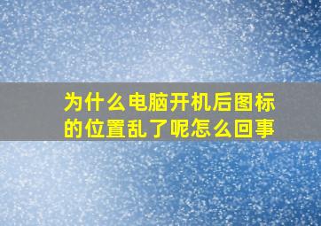 为什么电脑开机后图标的位置乱了呢怎么回事