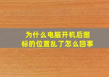 为什么电脑开机后图标的位置乱了怎么回事