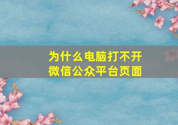 为什么电脑打不开微信公众平台页面