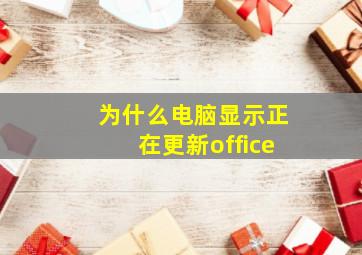 为什么电脑显示正在更新office