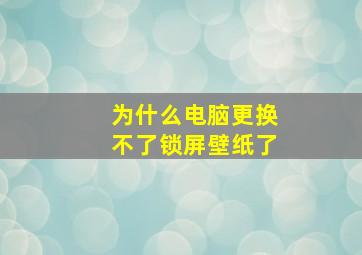 为什么电脑更换不了锁屏壁纸了