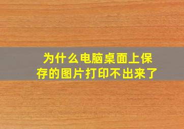 为什么电脑桌面上保存的图片打印不出来了