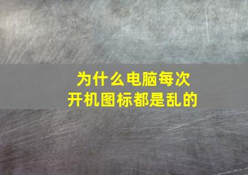 为什么电脑每次开机图标都是乱的