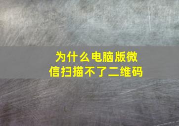 为什么电脑版微信扫描不了二维码