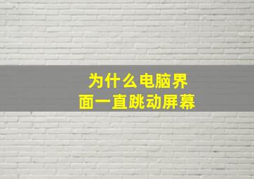 为什么电脑界面一直跳动屏幕