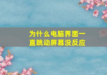 为什么电脑界面一直跳动屏幕没反应