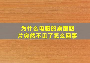 为什么电脑的桌面图片突然不见了怎么回事