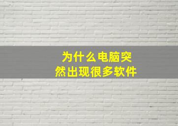 为什么电脑突然出现很多软件