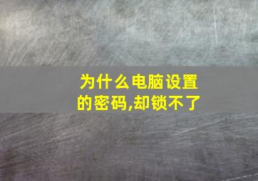 为什么电脑设置的密码,却锁不了