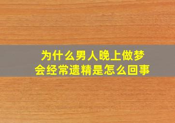 为什么男人晚上做梦会经常遗精是怎么回事