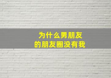 为什么男朋友的朋友圈没有我