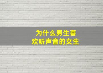 为什么男生喜欢听声音的女生