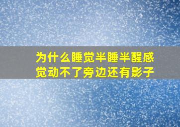 为什么睡觉半睡半醒感觉动不了旁边还有影子