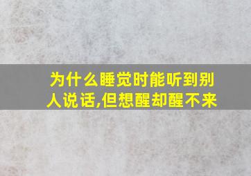 为什么睡觉时能听到别人说话,但想醒却醒不来