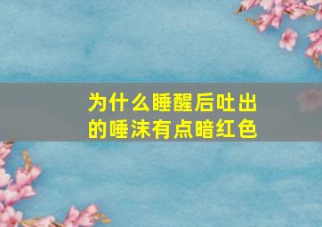 为什么睡醒后吐出的唾沫有点暗红色